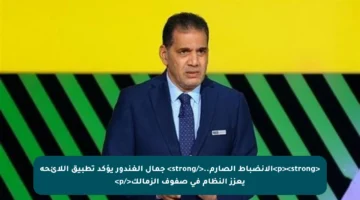 <p><strong>الانضباط الصارم..</strong> جمال الغندور يؤكد تطبيق اللائحة يعزز النظام في صفوف الزمالك</p>